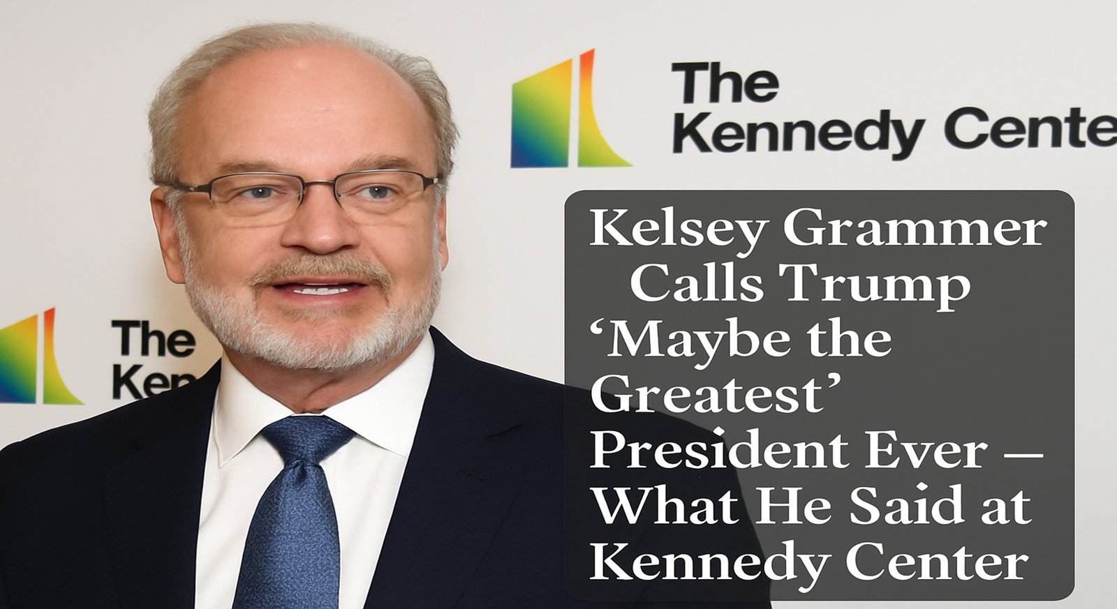 Kelsey Grammer Calls Trump 'Maybe the Greatest' President Ever — What He Said at Kennedy Center